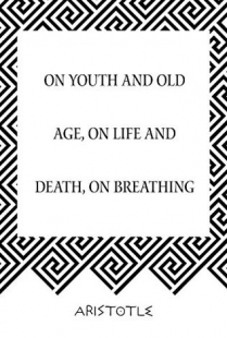 ON YOUTH AND OLD AGE, ON LIFE AND DEATH, ON BREATHING
